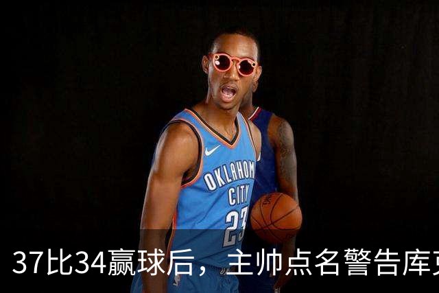 37比34赢球后，主帅点名警告库克：再掉球就减出场